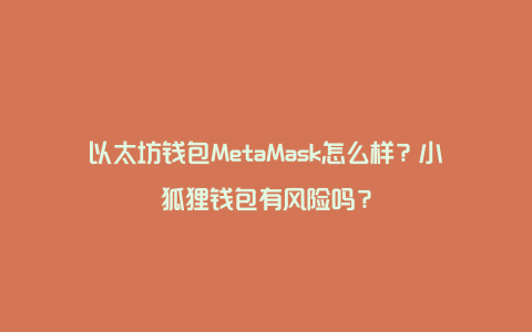 以太坊钱包MetaMask怎么样？小狐狸钱包有风险吗？