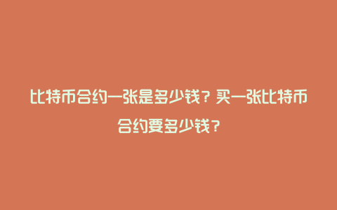 比特币合约一张是多少钱？买一张比特币合约要多少钱？