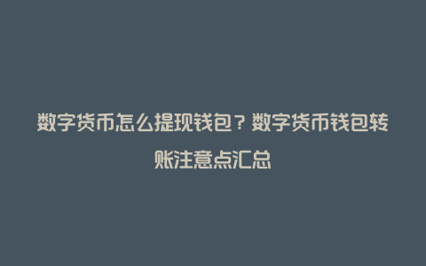 数字货币怎么提现钱包？数字货币钱包转账注意点汇总