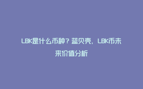 LBK是什么币种？蓝贝壳，LBK币未来价值分析