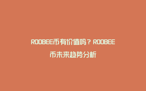 ROOBEE币有价值吗？ROOBEE币未来趋势分析