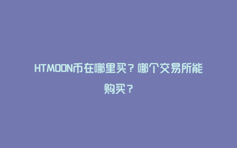 HTMOON币在哪里买？哪个交易所能购买？