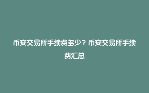 币安交易所手续费多少？币安交易所手续费汇总