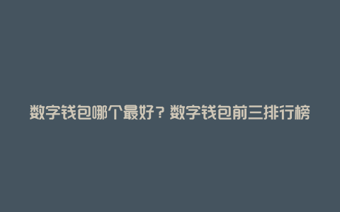 数字钱包哪个最好？数字钱包前三排行榜