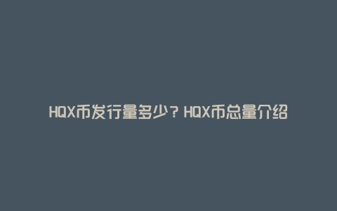 HQX币发行量多少？HQX币总量介绍