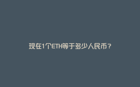 现在1个ETH等于多少人民币？