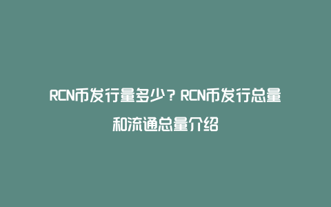 RCN币发行量多少？RCN币发行总量和流通总量介绍