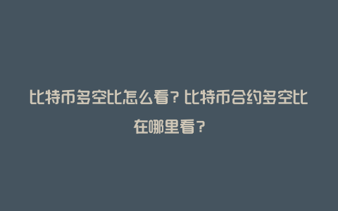 比特币多空比怎么看？比特币合约多空比在哪里看？