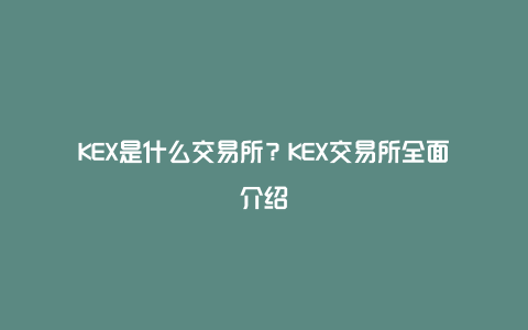 KEX是什么交易所？KEX交易所全面介绍