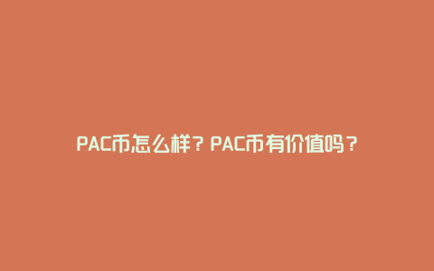 PAC币怎么样？PAC币有价值吗？