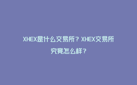 XHEX是什么交易所？XHEX交易所究竟怎么样？