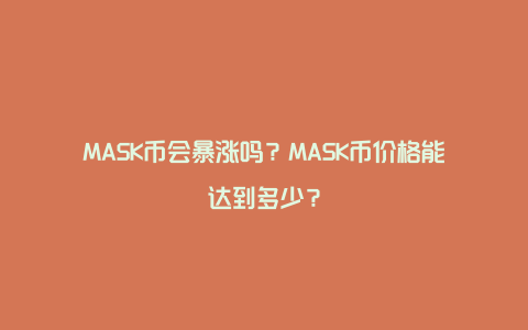 MASK币会暴涨吗？MASK币价格能达到多少？