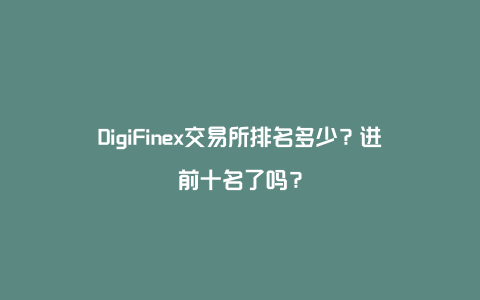 DigiFinex交易所排名多少？进前十名了吗？