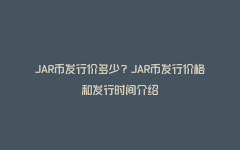 JAR币发行价多少？JAR币发行价格和发行时间介绍