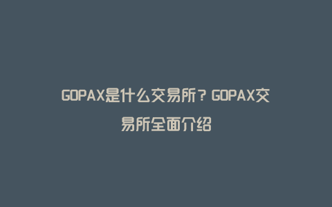 GOPAX是什么交易所？GOPAX交易所全面介绍