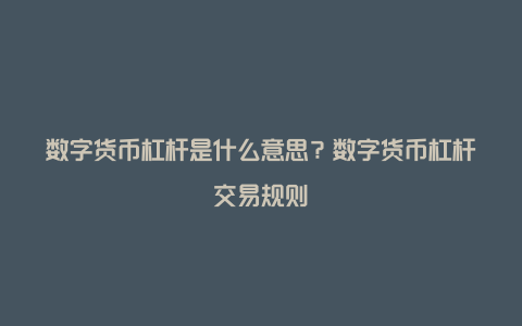 数字货币杠杆是什么意思？数字货币杠杆交易规则