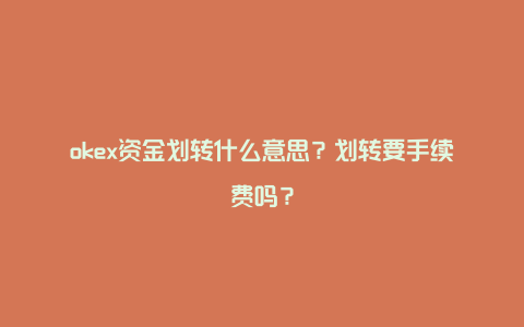 okex资金划转什么意思？划转要手续费吗？