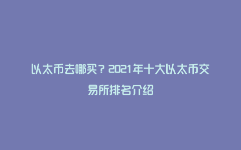 以太币去哪买？2021年十大以太币交易所排名介绍