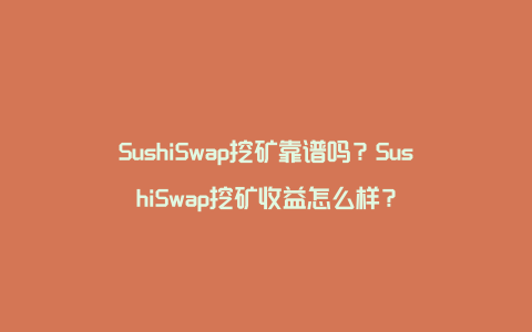 SushiSwap挖矿靠谱吗？SushiSwap挖矿收益怎么样？