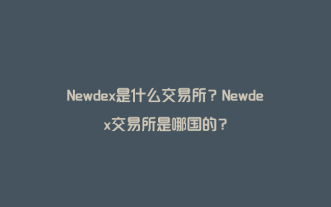 Newdex是什么交易所？Newdex交易所是哪国的？