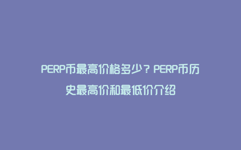 PERP币最高价格多少？PERP币历史最高价和最低价介绍