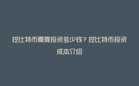 挖比特币需要投资多少钱？挖比特币投资成本介绍