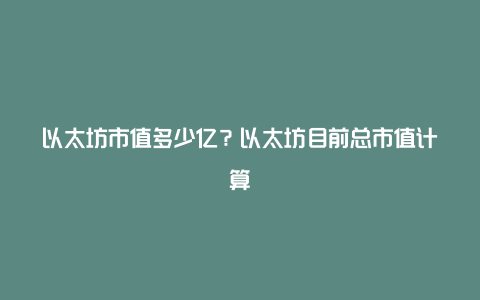 以太坊市值多少亿？以太坊目前总市值计算