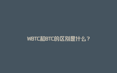 WBTC和BTC的区别是什么？