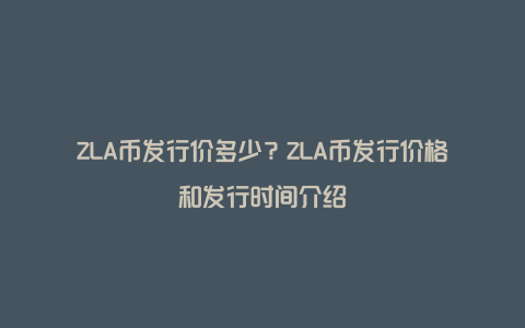 ZLA币发行价多少？ZLA币发行价格和发行时间介绍