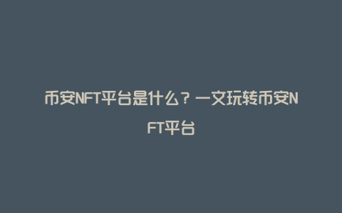 币安NFT平台是什么？一文玩转币安NFT平台