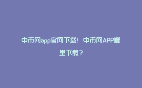 中币网app官网下载！中币网APP哪里下载？