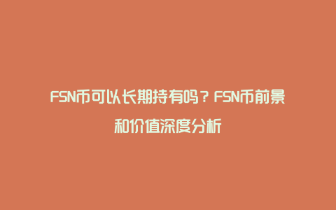 FSN币可以长期持有吗？FSN币前景和价值深度分析