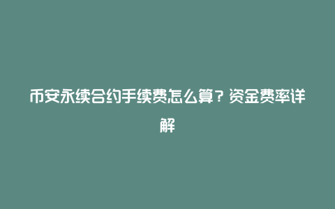 币安永续合约手续费怎么算？资金费率详解