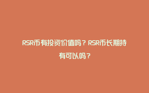 RSR币有投资价值吗？RSR币长期持有可以吗？