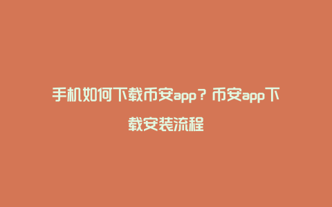 手机如何下载币安app？币安app下载安装流程