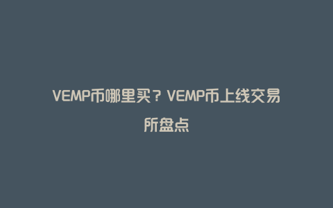 VEMP币哪里买？VEMP币上线交易所盘点