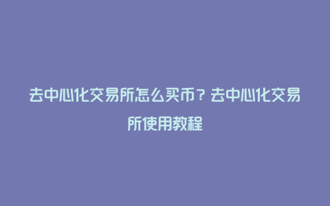 去中心化交易所怎么买币？去中心化交易所使用教程