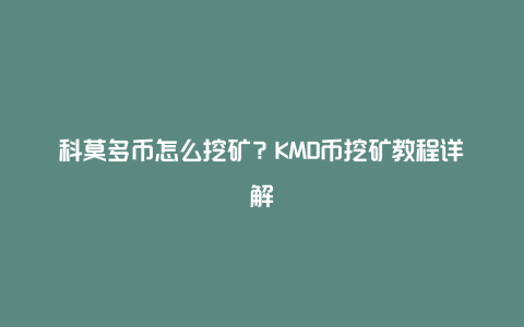 科莫多币怎么挖矿？KMD币挖矿教程详解