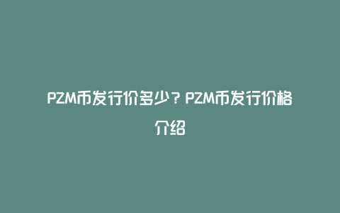 PZM币发行价多少？PZM币发行价格介绍