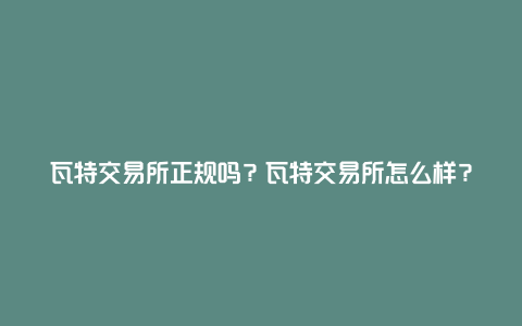 瓦特交易所正规吗？瓦特交易所怎么样？