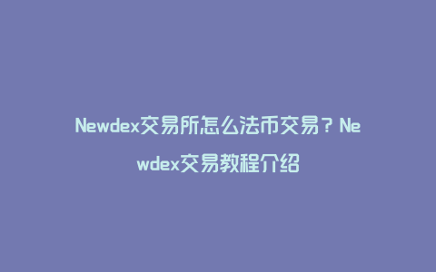 Newdex交易所怎么法币交易？Newdex交易教程介绍