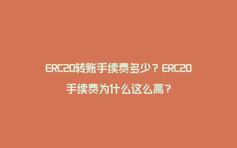 ERC20转账手续费多少？ERC20手续费为什么这么高？