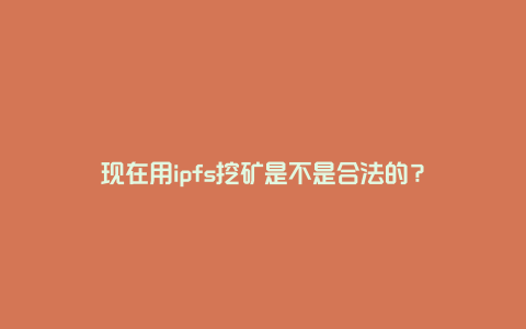 现在用ipfs挖矿是不是合法的？