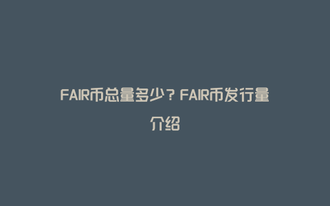 FAIR币总量多少？FAIR币发行量介绍