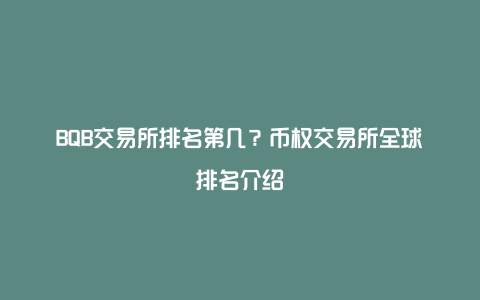 BQB交易所排名第几？币权交易所全球排名介绍