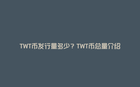 TWT币发行量多少？TWT币总量介绍