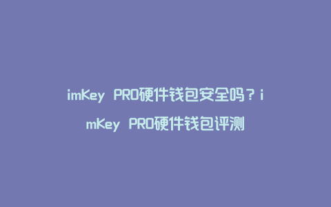 imKey PRO硬件钱包安全吗？imKey PRO硬件钱包评测