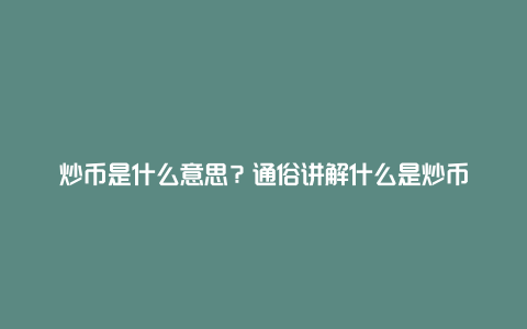 炒币是什么意思？通俗讲解什么是炒币