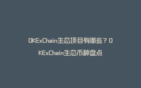 OKExChain生态项目有哪些？OKExChain生态币种盘点