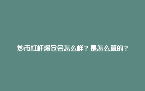 炒币杠杆爆仓会怎么样？是怎么算的？